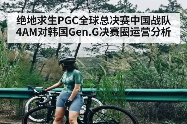 绝地求生PGC全球总决赛中国战队4AM对韩国Gen.G决赛圈运营分析