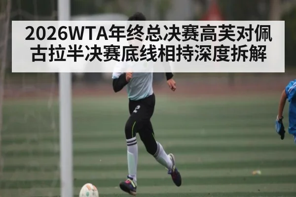 2026WTA年终总决赛高芙对佩古拉半决赛底线相持深度拆解