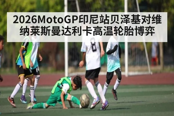 2026MotoGP印尼站贝泽基对维纳莱斯曼达利卡高温轮胎博弈
