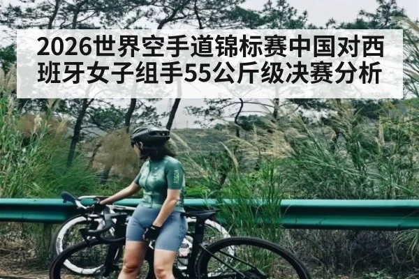 2026世界空手道锦标赛中国对西班牙女子组手55公斤级决赛分析